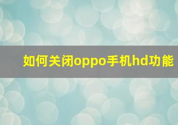 如何关闭oppo手机hd功能