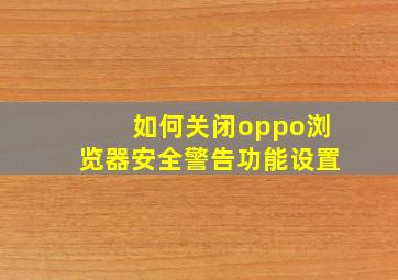 如何关闭oppo浏览器安全警告功能设置