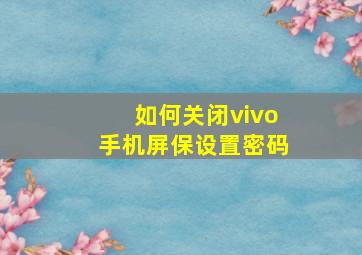 如何关闭vivo手机屏保设置密码