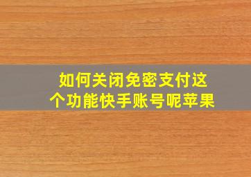 如何关闭免密支付这个功能快手账号呢苹果