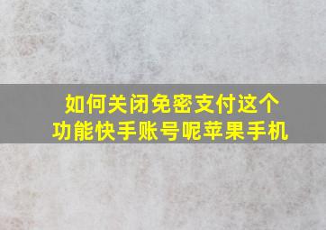 如何关闭免密支付这个功能快手账号呢苹果手机