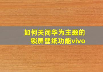 如何关闭华为主题的锁屏壁纸功能vivo