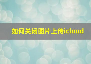 如何关闭图片上传icloud