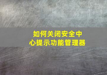 如何关闭安全中心提示功能管理器