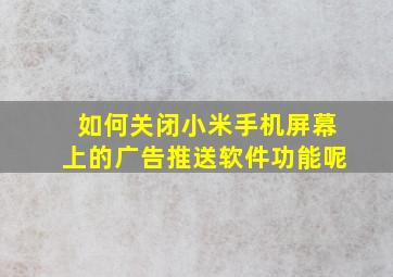 如何关闭小米手机屏幕上的广告推送软件功能呢