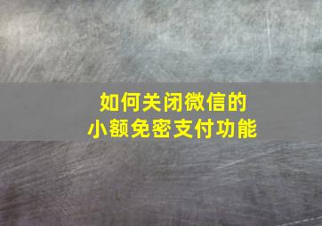 如何关闭微信的小额免密支付功能