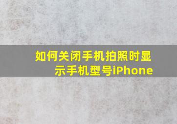 如何关闭手机拍照时显示手机型号iPhone