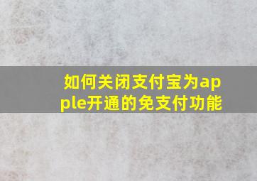 如何关闭支付宝为apple开通的免支付功能