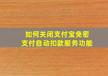 如何关闭支付宝免密支付自动扣款服务功能