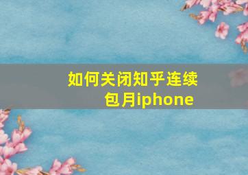 如何关闭知乎连续包月iphone