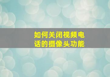 如何关闭视频电话的摄像头功能