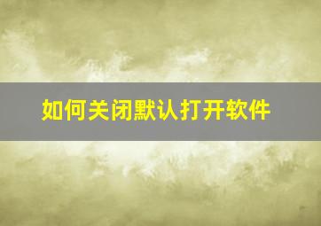 如何关闭默认打开软件