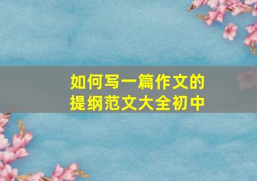 如何写一篇作文的提纲范文大全初中