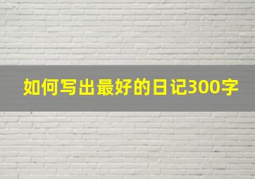 如何写出最好的日记300字