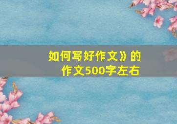 如何写好作文》的作文500字左右