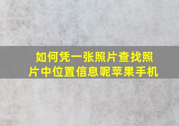 如何凭一张照片查找照片中位置信息呢苹果手机