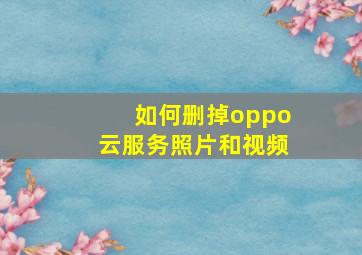 如何删掉oppo云服务照片和视频