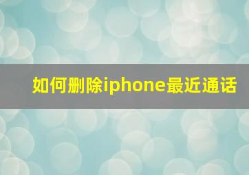 如何删除iphone最近通话