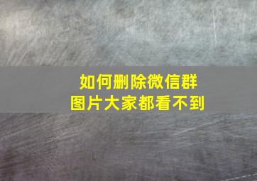 如何删除微信群图片大家都看不到