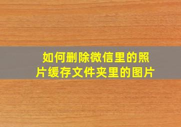 如何删除微信里的照片缓存文件夹里的图片