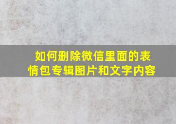 如何删除微信里面的表情包专辑图片和文字内容