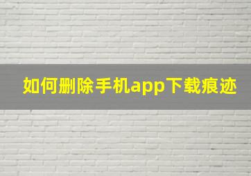 如何删除手机app下载痕迹