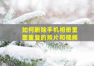 如何删除手机相册里面重复的照片和视频