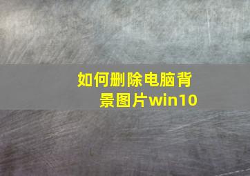 如何删除电脑背景图片win10