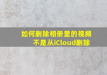 如何删除相册里的视频不是从iCloud删除