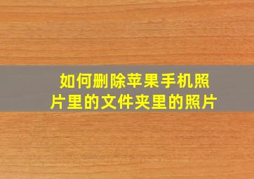 如何删除苹果手机照片里的文件夹里的照片