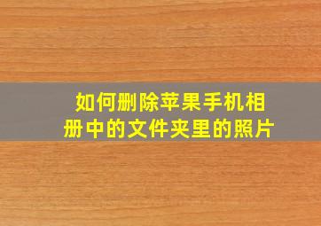 如何删除苹果手机相册中的文件夹里的照片