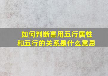 如何判断喜用五行属性和五行的关系是什么意思