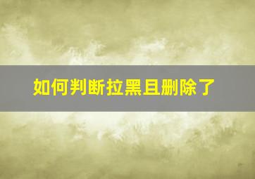 如何判断拉黑且删除了