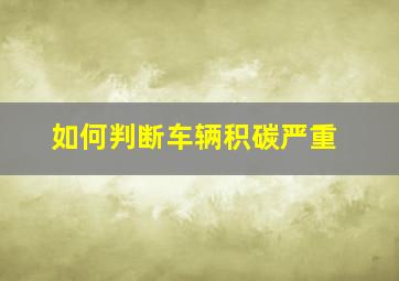 如何判断车辆积碳严重