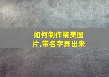 如何制作精美图片,带名字弄出来