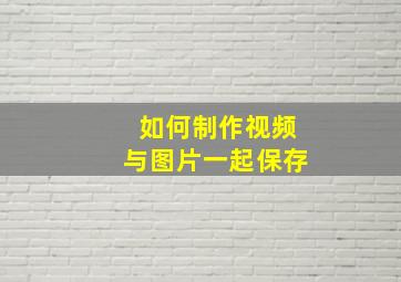 如何制作视频与图片一起保存