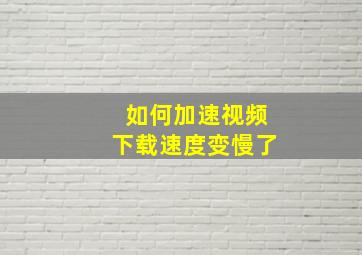 如何加速视频下载速度变慢了