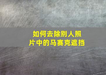 如何去除别人照片中的马赛克遮挡