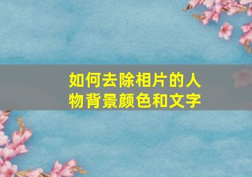 如何去除相片的人物背景颜色和文字