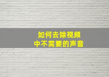 如何去除视频中不需要的声音