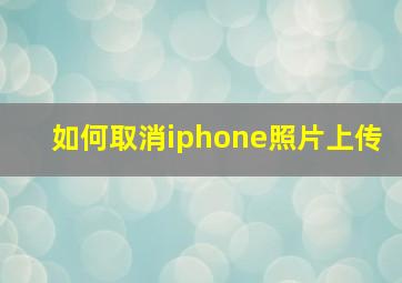 如何取消iphone照片上传