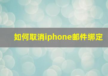 如何取消iphone邮件绑定