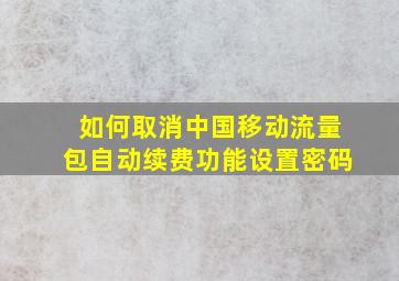 如何取消中国移动流量包自动续费功能设置密码