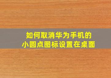 如何取消华为手机的小圆点图标设置在桌面