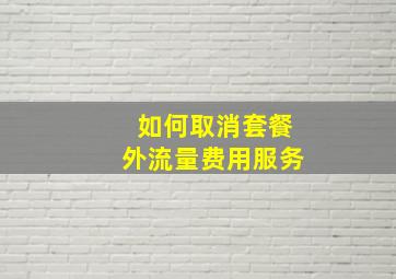 如何取消套餐外流量费用服务