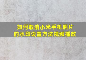 如何取消小米手机照片的水印设置方法视频播放