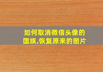 如何取消微信头像的国旗,恢复原来的图片