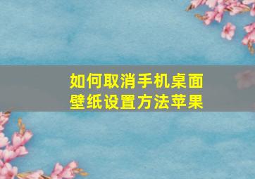 如何取消手机桌面壁纸设置方法苹果