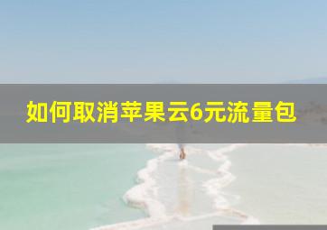 如何取消苹果云6元流量包