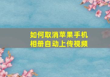 如何取消苹果手机相册自动上传视频